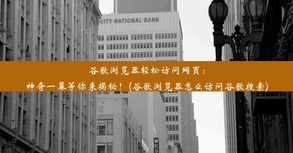 谷歌浏览器轻松访问网页：神奇一幕等你来揭秘！(谷歌浏览器怎么访问谷歌搜索)