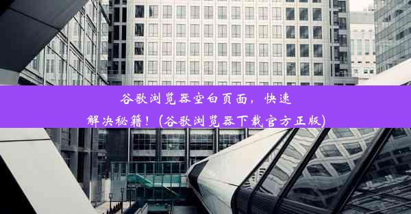 谷歌浏览器空白页面，快速解决秘籍！(谷歌浏览器下载官方正版)