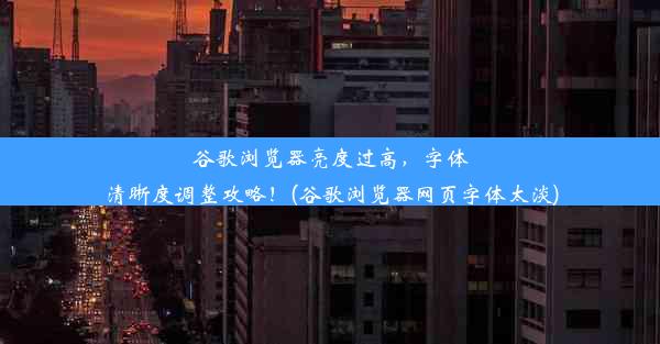 谷歌浏览器亮度过高，字体清晰度调整攻略！(谷歌浏览器网页字体太淡)