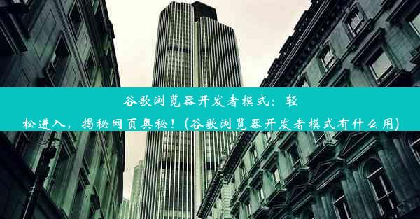 谷歌浏览器开发者模式：轻松进入，揭秘网页奥秘！(谷歌浏览器开发者模式有什么用)