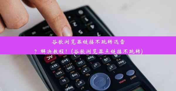 谷歌浏览器链接不跳转迅雷？解决教程！(谷歌浏览器点链接不跳转)