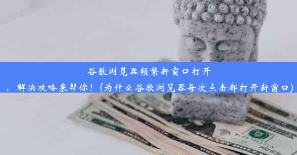 谷歌浏览器频繁新窗口打开，解决攻略来帮你！(为什么谷歌浏览器每次点击都打开新窗口)