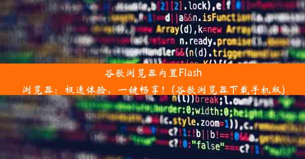 谷歌浏览器内置Flash浏览器：极速体验，一键畅享！(谷歌浏览器下载手机版)