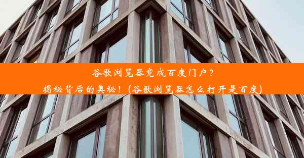 谷歌浏览器竟成百度门户？揭秘背后的奥秘！(谷歌浏览器怎么打开是百度)