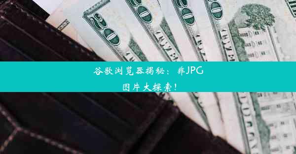 谷歌浏览器揭秘：非JPG图片大探索！