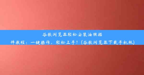 谷歌浏览器轻松安装油猴插件教程：一键操作，轻松上手！(谷歌浏览器下载手机版)