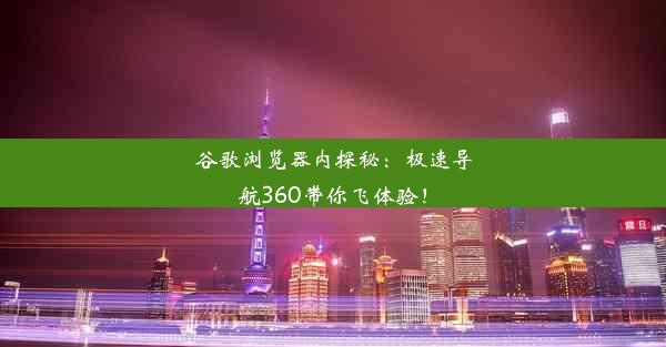 谷歌浏览器内探秘：极速导航360带你飞体验！