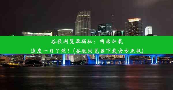 谷歌浏览器揭秘：网站加载速度一目了然！(谷歌浏览器下载官方正版)