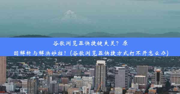 谷歌浏览器快捷键失灵？原因解析与解决妙招！(谷歌浏览器快捷方式打不开怎么办)