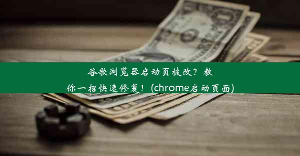 谷歌浏览器启动页被改？教你一招快速修复！(chrome启动页面)