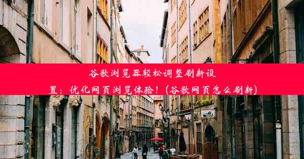 谷歌浏览器轻松调整刷新设置：优化网页浏览体验！(谷歌网页怎么刷新)