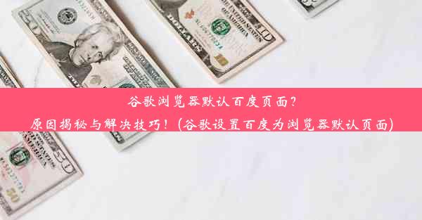 谷歌浏览器默认百度页面？原因揭秘与解决技巧！(谷歌设置百度为浏览器默认页面)