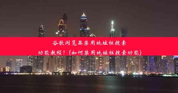 谷歌浏览器禁用地址栏搜索功能教程！(如何禁用地址栏搜索功能)