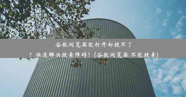 谷歌浏览器能打开却搜不了？快速解决搜索障碍！(谷歌浏览器 不能搜索)