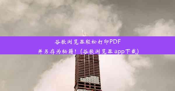 谷歌浏览器轻松打印PDF并另存为秘籍！(谷歌浏览器 app下载)