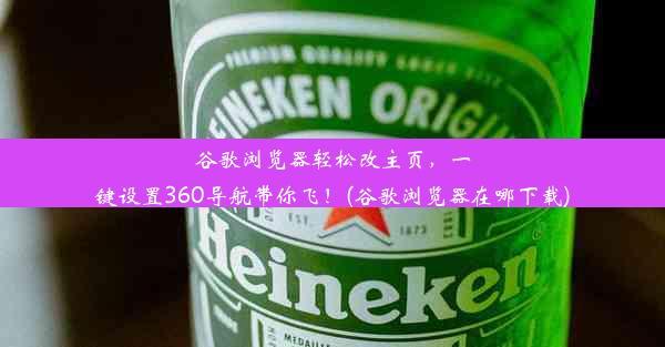 谷歌浏览器轻松改主页，一键设置360导航带你飞！(谷歌浏览器在哪下载)