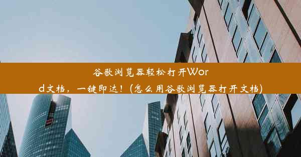 谷歌浏览器轻松打开Word文档，一键即达！(怎么用谷歌浏览器打开文档)