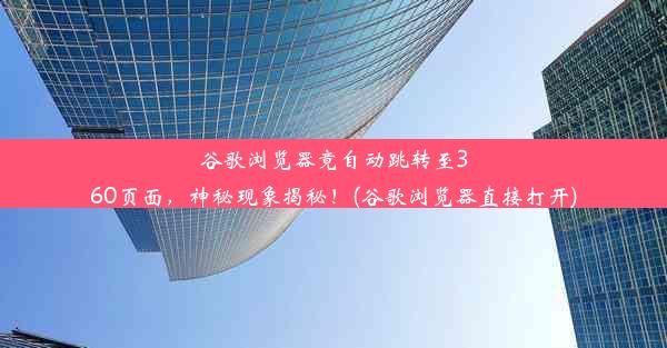 谷歌浏览器竟自动跳转至360页面，神秘现象揭秘！(谷歌浏览器直接打开)