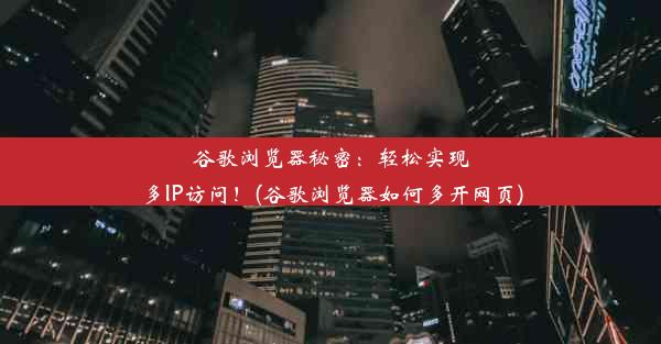 谷歌浏览器秘密：轻松实现多IP访问！(谷歌浏览器如何多开网页)