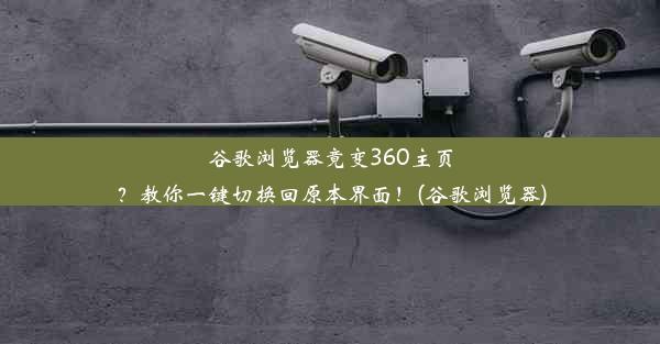 谷歌浏览器竟变360主页？教你一键切换回原本界面！(谷歌浏览器)