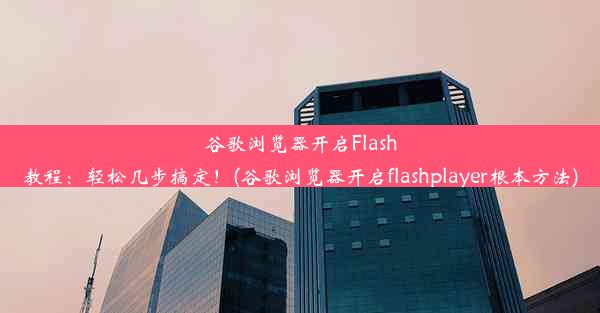 谷歌浏览器开启Flash教程：轻松几步搞定！(谷歌浏览器开启flashplayer根本方法)