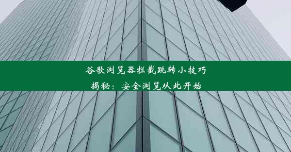 谷歌浏览器拦截跳转小技巧揭秘：安全浏览从此开始