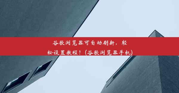 谷歌浏览器可自动刷新，轻松设置教程！(谷歌浏览器手机)