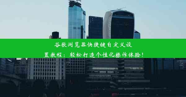 谷歌浏览器快捷键自定义设置教程：轻松打造个性化操作体验！