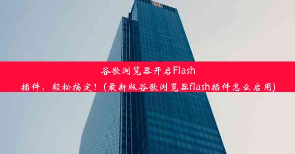 谷歌浏览器开启Flash插件，轻松搞定！(最新版谷歌浏览器flash插件怎么启用)