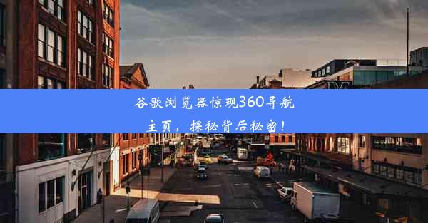 谷歌浏览器惊现360导航主页，探秘背后秘密！