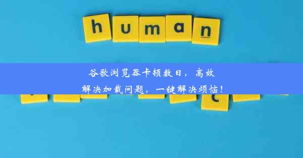 谷歌浏览器卡顿数日，高效解决加载问题，一键解决烦恼！