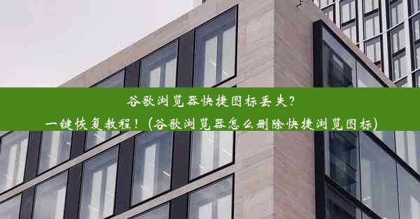 谷歌浏览器快捷图标丢失？一键恢复教程！(谷歌浏览器怎么删除快捷浏览图标)