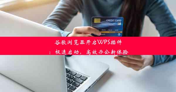 谷歌浏览器开启WPS插件：极速启动，高效办公新体验