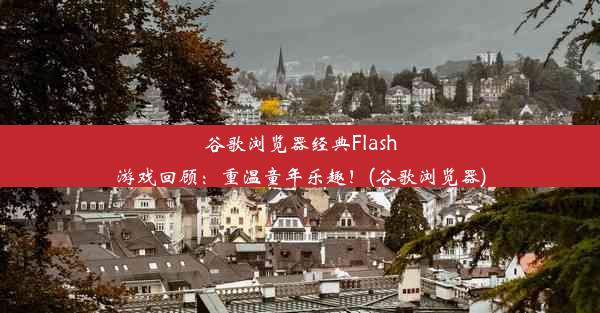 谷歌浏览器经典Flash游戏回顾：重温童年乐趣！(谷歌浏览器)