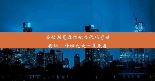 谷歌浏览器控制台代码存储揭秘：神秘之处一览无遗