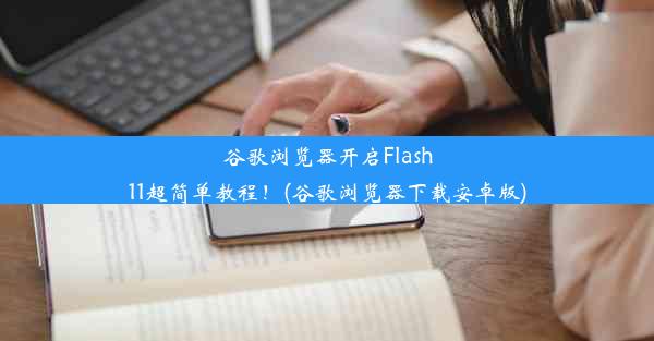 谷歌浏览器开启Flash11超简单教程！(谷歌浏览器下载安卓版)