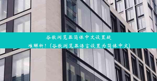 谷歌浏览器简体中文设置疑难解析！(谷歌浏览器语言设置为简体中文)