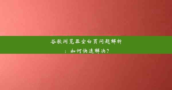 谷歌浏览器空白页问题解析：如何快速解决？