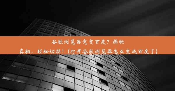 谷歌浏览器竟变百度？揭秘真相，轻松切换！(打开谷歌浏览器怎么变成百度了)