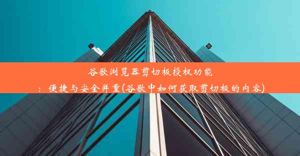 谷歌浏览器剪切板授权功能：便捷与安全并重(谷歌中如何获取剪切板的内容)