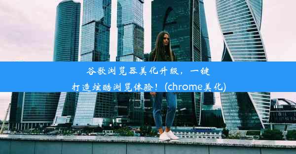 谷歌浏览器美化升级，一键打造炫酷浏览体验！(chrome美化)