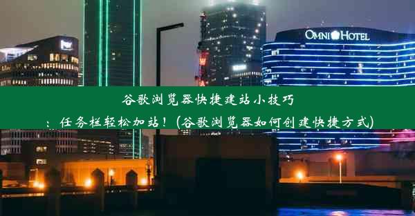 谷歌浏览器快捷建站小技巧：任务栏轻松加站！(谷歌浏览器如何创建快捷方式)