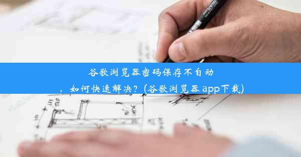 谷歌浏览器密码保存不自动，如何快速解决？(谷歌浏览器 app下载)