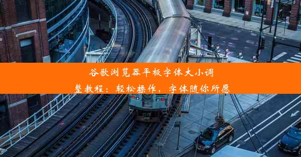 谷歌浏览器平板字体大小调整教程：轻松操作，字体随你所愿