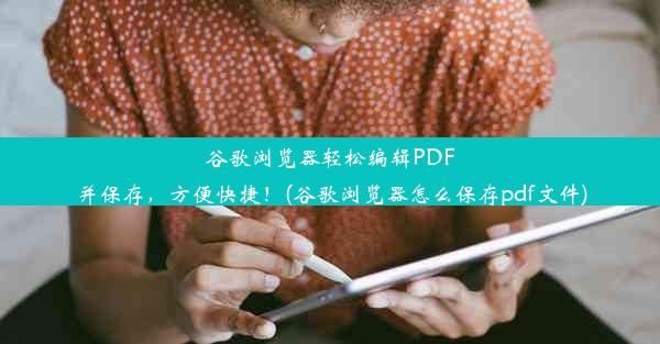 谷歌浏览器轻松编辑PDF并保存，方便快捷！(谷歌浏览器怎么保存pdf文件)