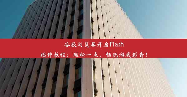 谷歌浏览器开启Flash插件教程：轻松一点，畅玩游戏影音！