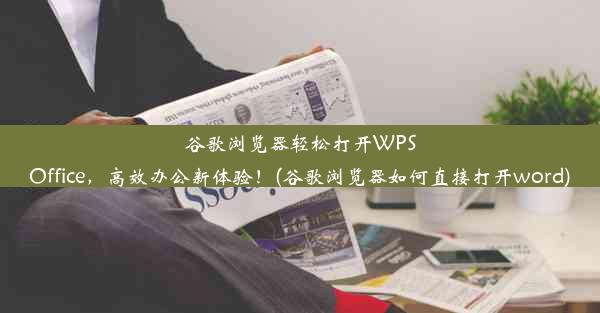 谷歌浏览器轻松打开WPSOffice，高效办公新体验！(谷歌浏览器如何直接打开word)