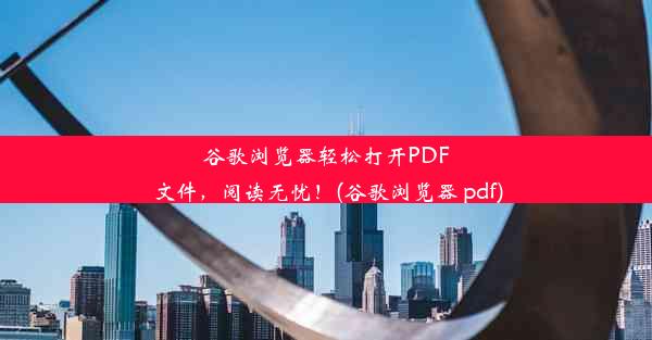 谷歌浏览器轻松打开PDF文件，阅读无忧！(谷歌浏览器 pdf)