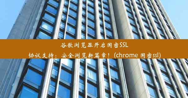 谷歌浏览器开启国密SSL协议支持：安全浏览新篇章！(chrome 国密ssl)