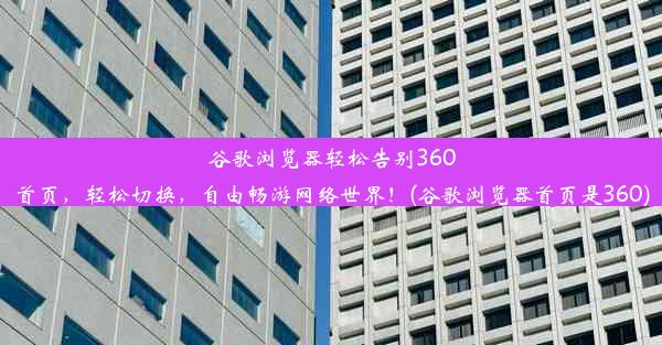 谷歌浏览器轻松告别360首页，轻松切换，自由畅游网络世界！(谷歌浏览器首页是360)